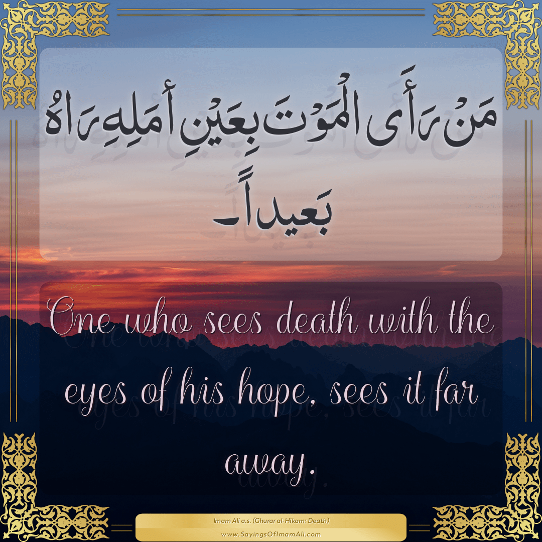 One who sees death with the eyes of his hope, sees it far away.